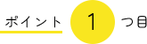 ポイント1つめ